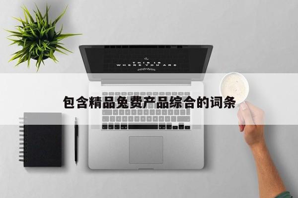 包含精品兔费产品综合的词条