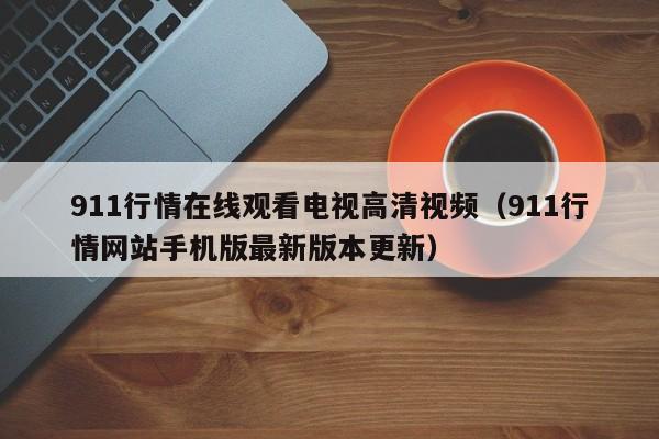 911行情在线观看电视高清视频(911行情网站手机版最新版本更新)