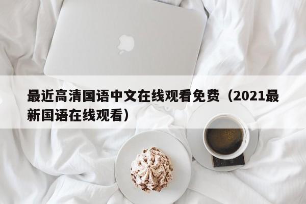 最近高清国语中文在线观看免费(2021最新国语在线观看)