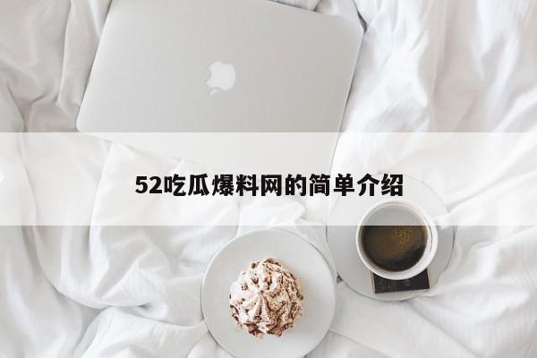 52吃瓜爆料网的简单介绍