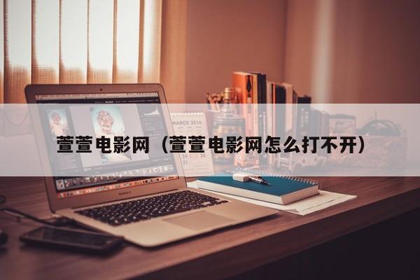 萱萱电影网(萱萱电影网怎么打不开)