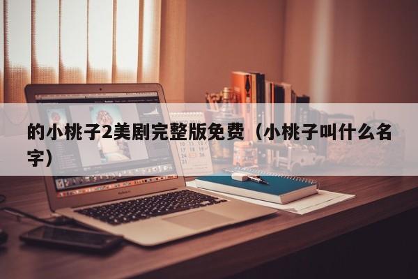 的小桃子2美剧完整版免费(小桃子叫什么名字)